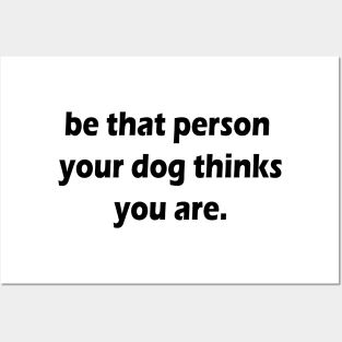 be that person your dog thinks you are Posters and Art